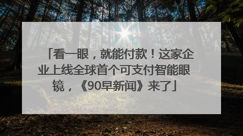 看一眼，就能付款！这家企业上线全球首个可支付智能眼镜，《90早新闻》来了