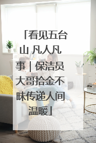 看见五台山 凡人凡事｜保洁员大哥拾金不昧传递人间温暖