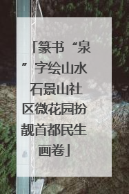 篆书“泉”字绘山水 石景山社区微花园扮靓首都民生画卷