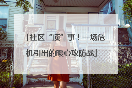 社区“顶”事！一场危机引出的暖心攻防战
