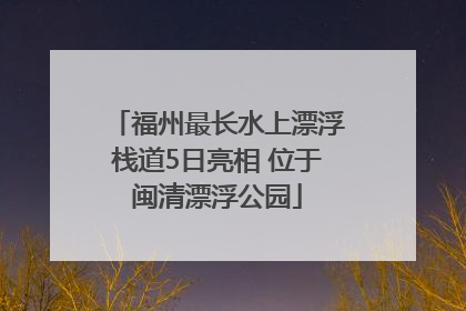 福州最长水上漂浮栈道5日亮相 位于闽清漂浮公园