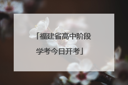 福建省高中阶段学考今日开考