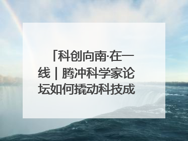 科创向南·在一线｜腾冲科学家论坛如何撬动科技成果转化新生态？