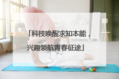 科技唤醒求知本能，兴趣领航青春征途
