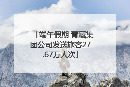 端午假期 青藏集团公司发送旅客27.67万人次