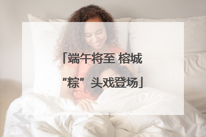 端午将至 榕城“粽”头戏登场