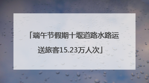 端午节假期十堰道路水路运送旅客15.23万人次