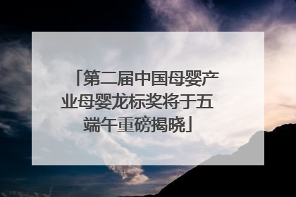 第二届中国母婴产业母婴龙标奖将于五端午重磅揭晓