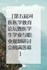 第五届河医医学教育论坛暨医学生学业与职业规划研讨会圆满落幕