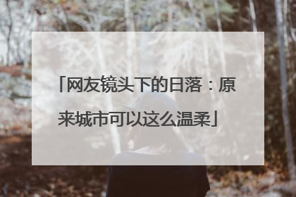 网友镜头下的日落：原来城市可以这么温柔