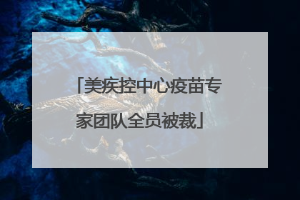 美疾控中心疫苗专家团队全员被裁