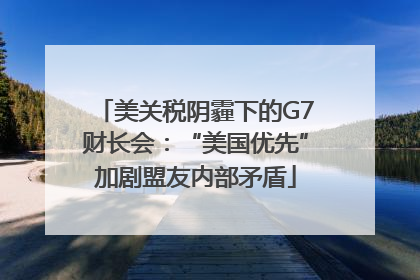 美关税阴霾下的G7财长会：“美国优先”加剧盟友内部矛盾