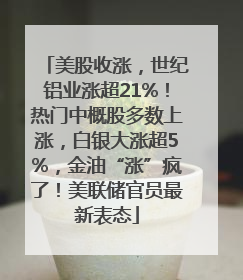 美股收涨，世纪铝业涨超21%！热门中概股多数上涨，白银大涨超5%，金油“涨”疯了！美联储官员最新表态