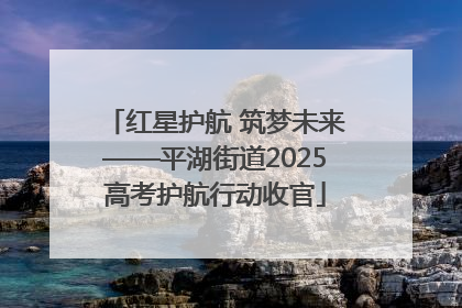 红星护航 筑梦未来——平湖街道2025高考护航行动收官