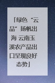 绿色“云品”扬帆出海 云南玉溪农产品出口呈现良好态势