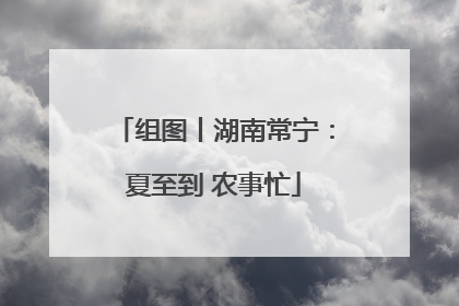 组图丨湖南常宁：夏至到 农事忙