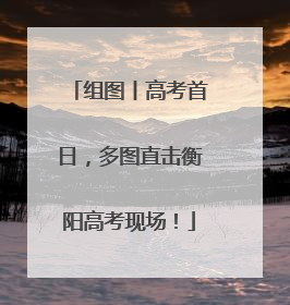 组图丨高考首日，多图直击衡阳高考现场！