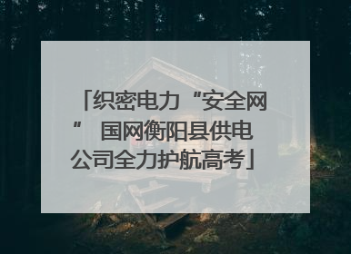 织密电力“安全网” 国网衡阳县供电公司全力护航高考