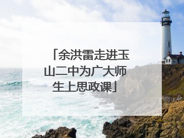余洪雷走进玉山二中为广大师生上思政课