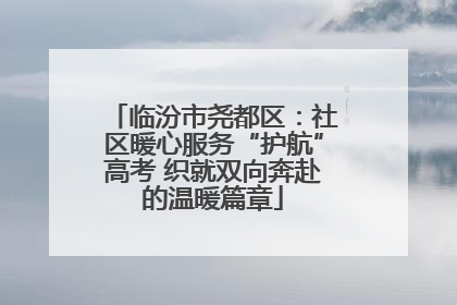 临汾市尧都区：社区暖心服务“护航”高考 织就双向奔赴的温暖篇章
