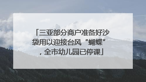 三亚部分商户准备好沙袋用以迎接台风“蝴蝶”，全市幼儿园已停课
