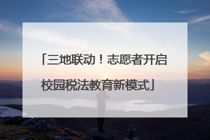 三地联动！志愿者开启校园税法教育新模式