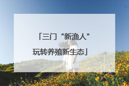 三门“新渔人”玩转养殖新生态