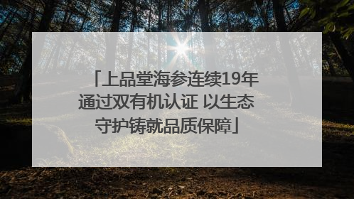 上品堂海参连续19年通过双有机认证 以生态守护铸就品质保障