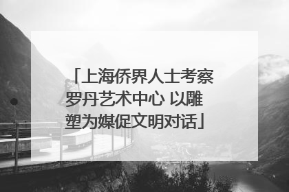 上海侨界人士考察罗丹艺术中心 以雕塑为媒促文明对话