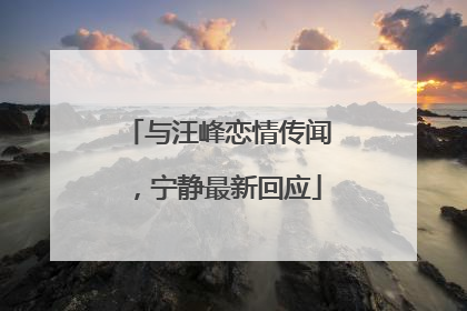 与汪峰恋情传闻，宁静最新回应