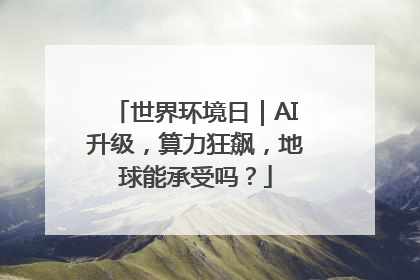 世界环境日｜AI升级，算力狂飙，地球能承受吗？