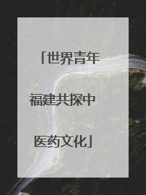 世界青年福建共探中医药文化
