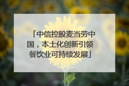 中信控股麦当劳中国，本土化创新引领餐饮业可持续发展
