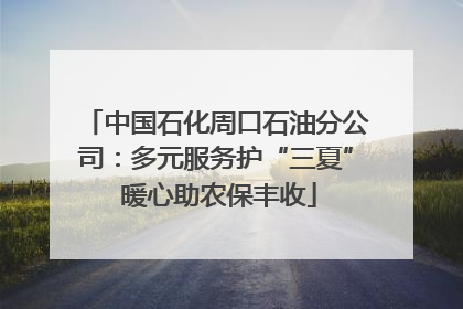 中国石化周口石油分公司：多元服务护“三夏” 暖心助农保丰收