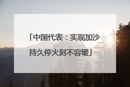 中国代表：实现加沙持久停火刻不容缓