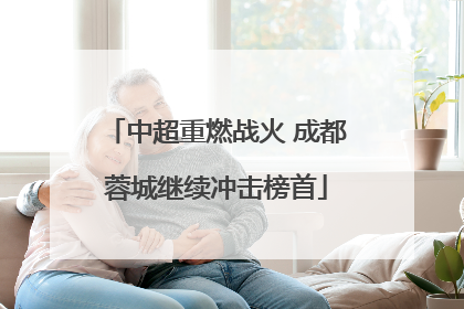 中超重燃战火 成都蓉城继续冲击榜首