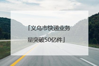 义乌市快递业务量突破50亿件