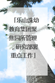 乐山洙幼教育集团聚焦园所管理，研究部署重点工作