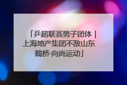 乒超联赛男子团体｜上海地产集团不敌山东魏桥·向尚运动