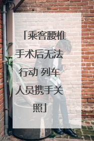 乘客腰椎手术后无法行动 列车人员携手关照