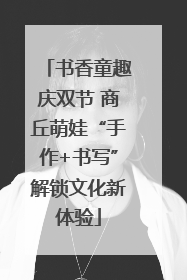 书香童趣庆双节 商丘萌娃“手作+书写”解锁文化新体验