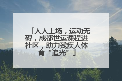 人人上场，运动无碍，成都世运课程进社区，助力残疾人体育“追光”