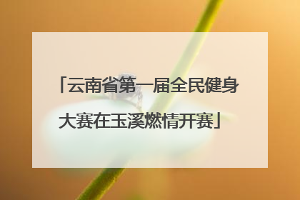 云南省第一届全民健身大赛在玉溪燃情开赛