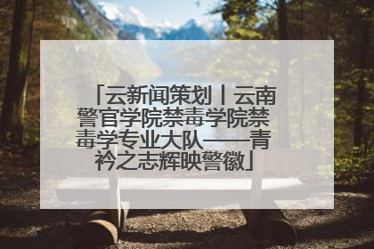 云新闻策划丨云南警官学院禁毒学院禁毒学专业大队——青衿之志辉映警徽
