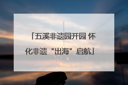 五溪非遗园开园 怀化非遗“出海”启航