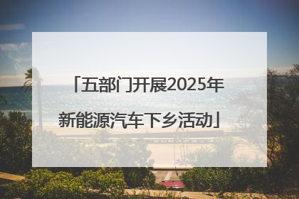 五部门开展2025年新能源汽车下乡活动
