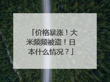 价格暴涨！大米频频被盗！日本什么情况？