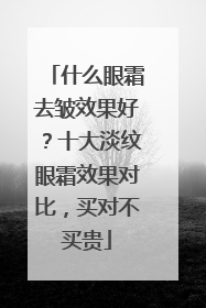 什么眼霜去皱效果好？十大淡纹眼霜效果对比，买对不买贵