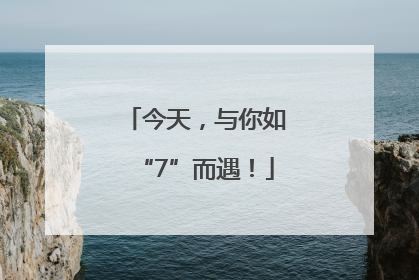 今天，与你如“7”而遇！