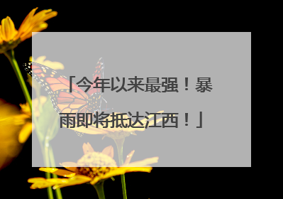 今年以来最强！暴雨即将抵达江西！